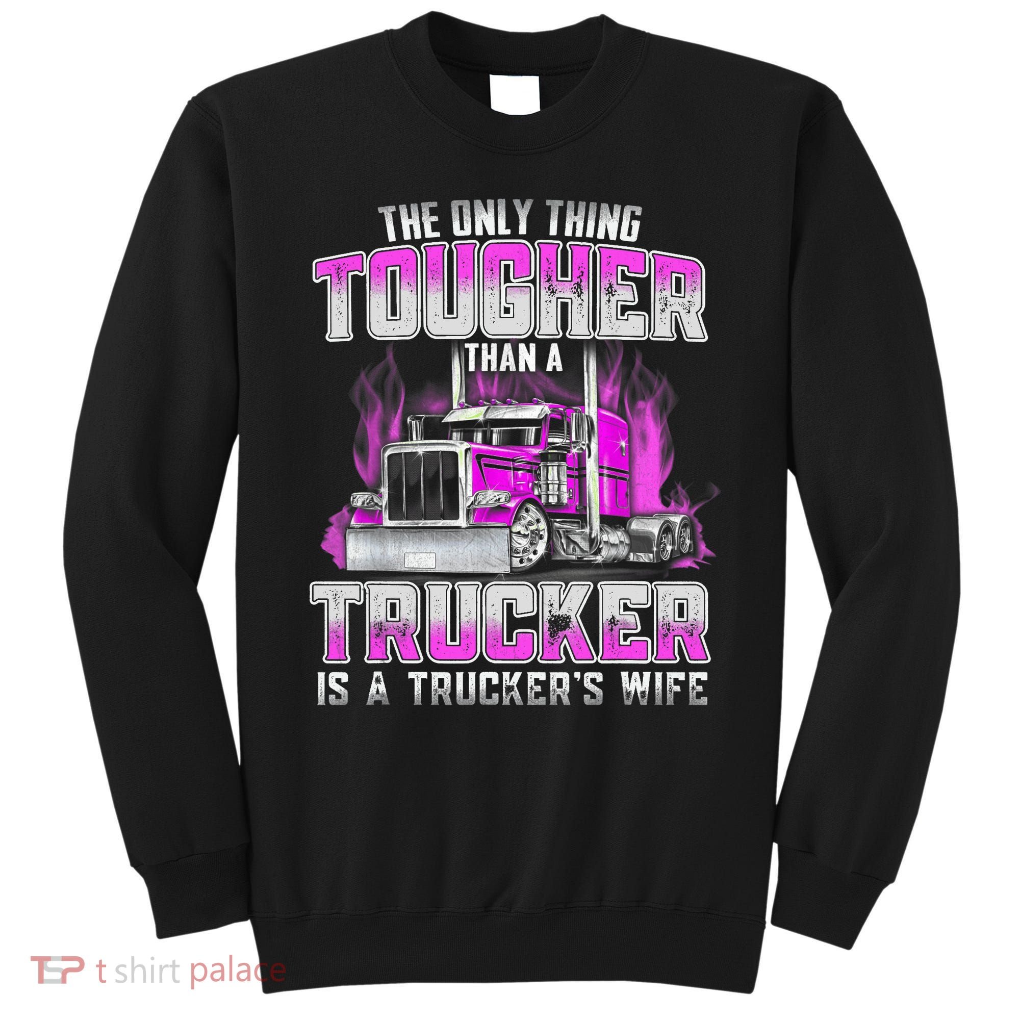 The Only Thing Tougher Than A Trucker Is A Trucker’s Wife Sweatshirt