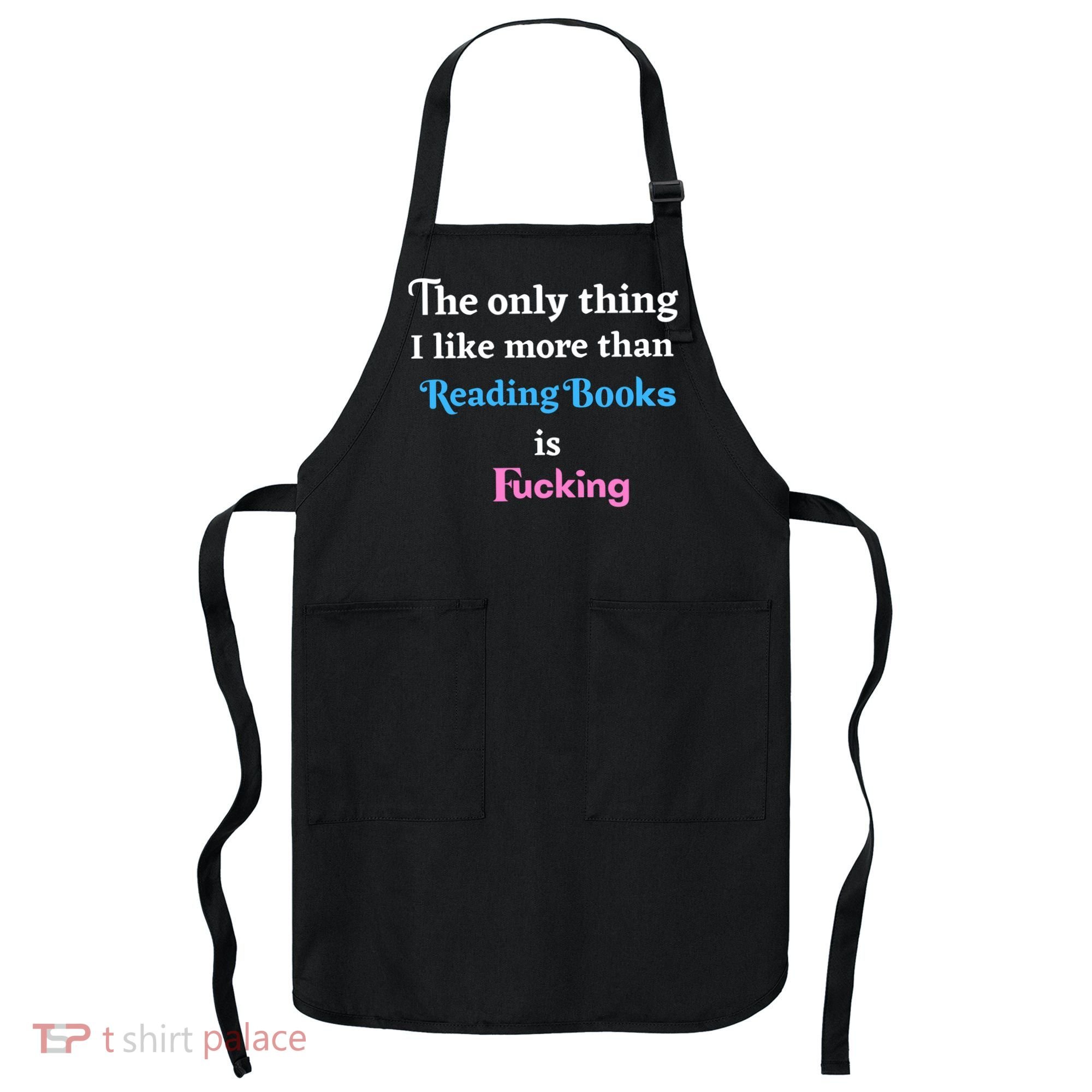 The Only Thing I Like More Than Reading Books Is Fucking Apron