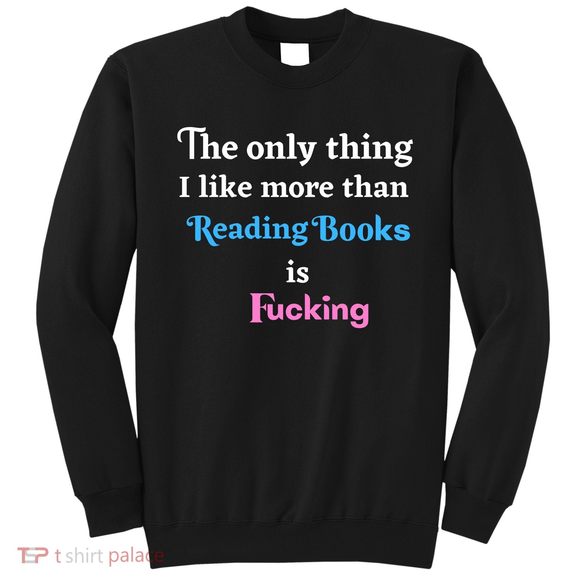 The Only Thing I Like More Than Reading Books Is Fucking Sweatshirt