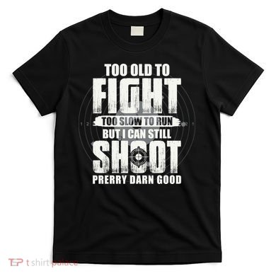 Too Old To Fight Too Slow To Run But I Can Still Shoot T-Shirt