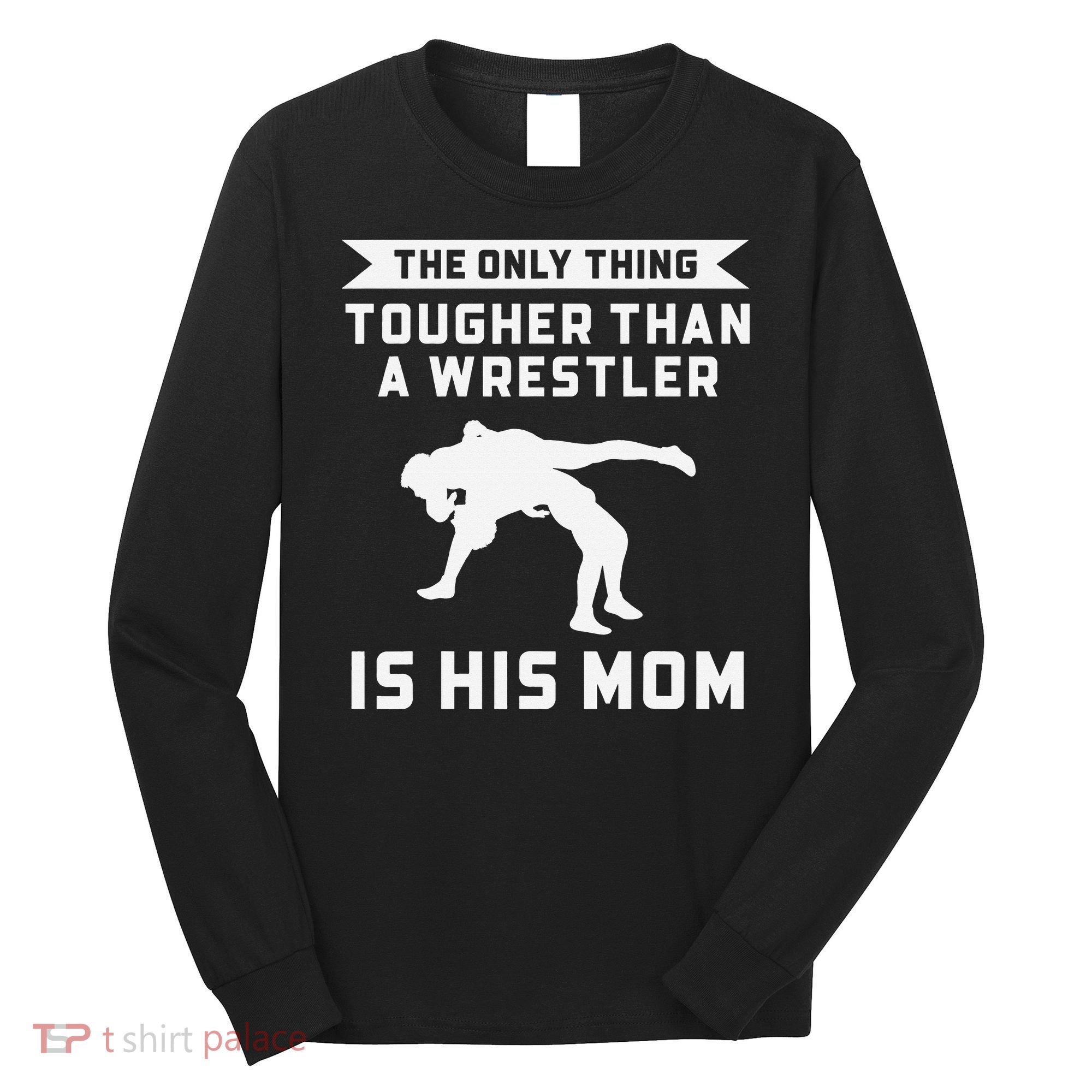 The Only Thing Tougher Than A Wrestler Is His Mom Wrestling  Long Sleeve Shirt