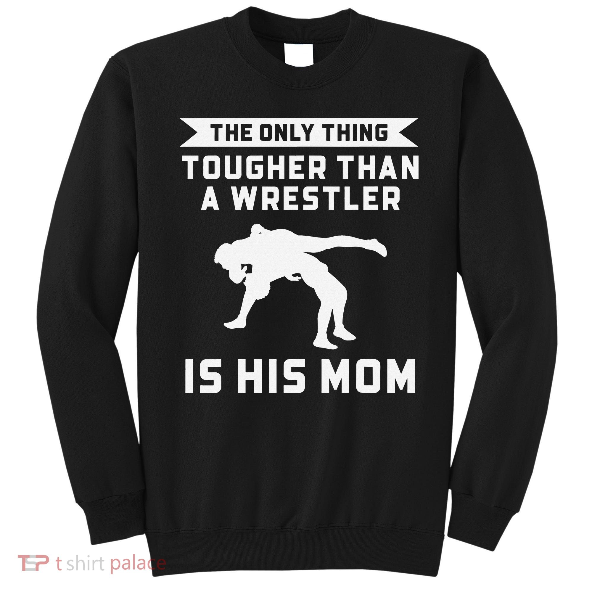 The Only Thing Tougher Than A Wrestler Is His Mom Wrestling  Sweatshirt