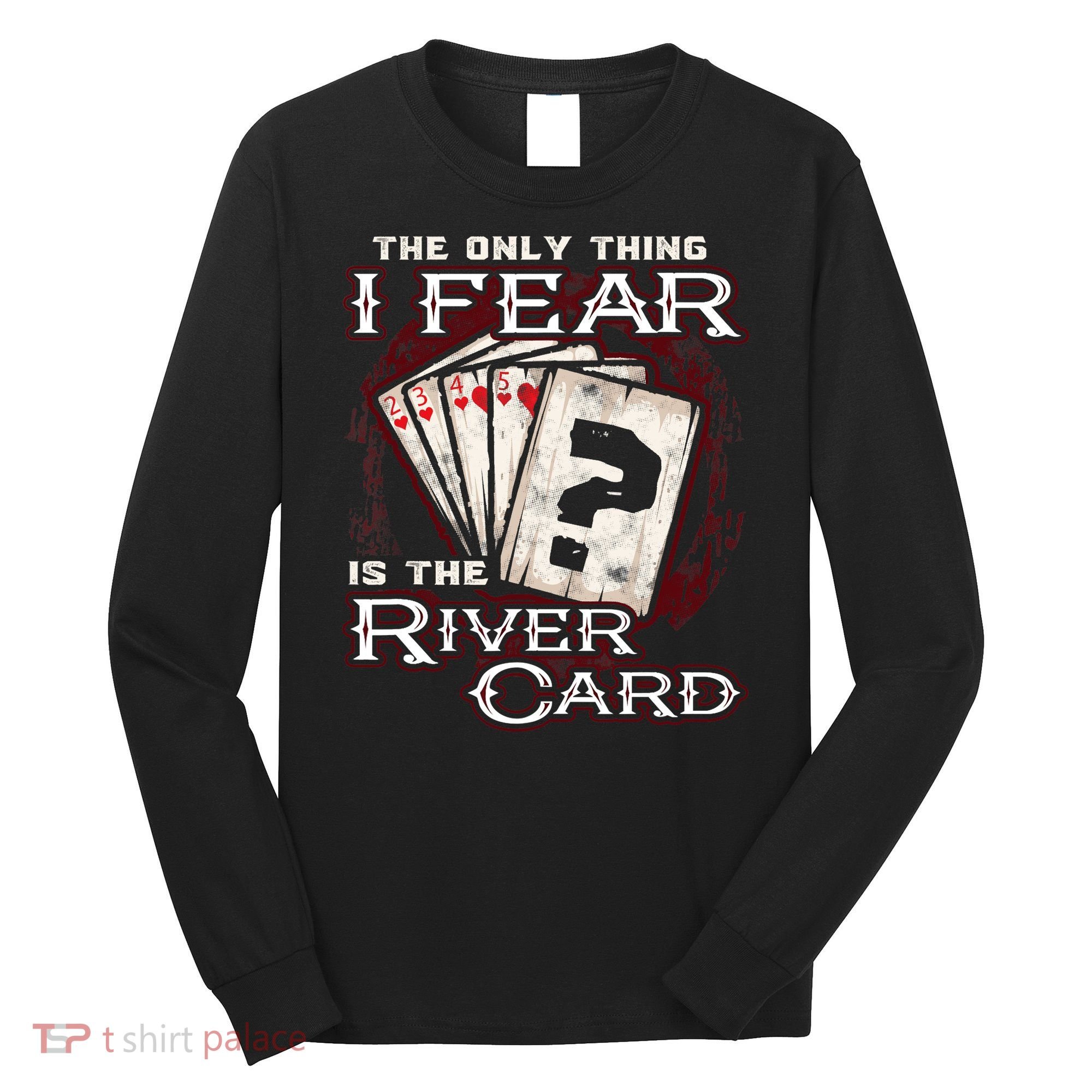 The Only Thing I Fear Is The River Card Funny Poker Player Long Sleeve Shirt
