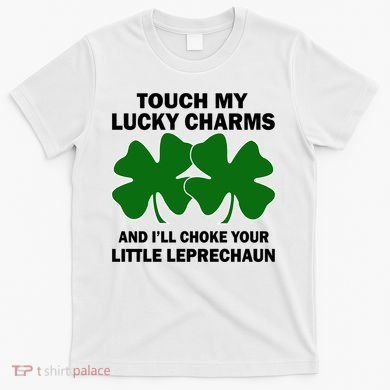 Touch My Lucky Charms And I'll Choke Your Leprechaun T-Shirt