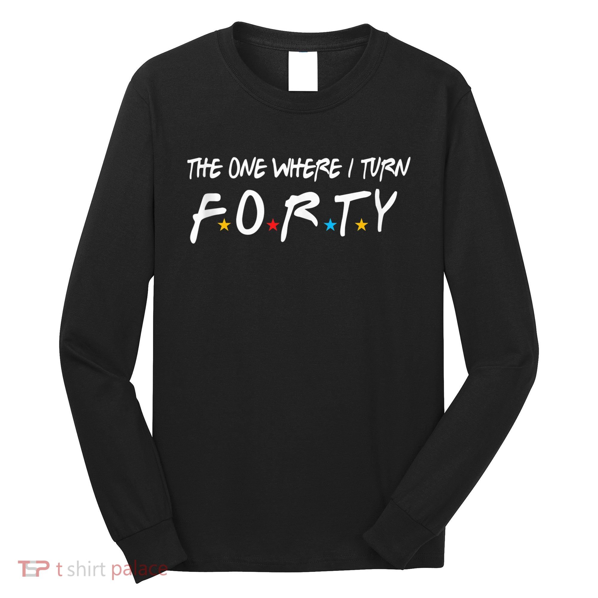 The One Where I Turn Forty 40 Years Old 40th Birthday Gift Long Sleeve Shirt