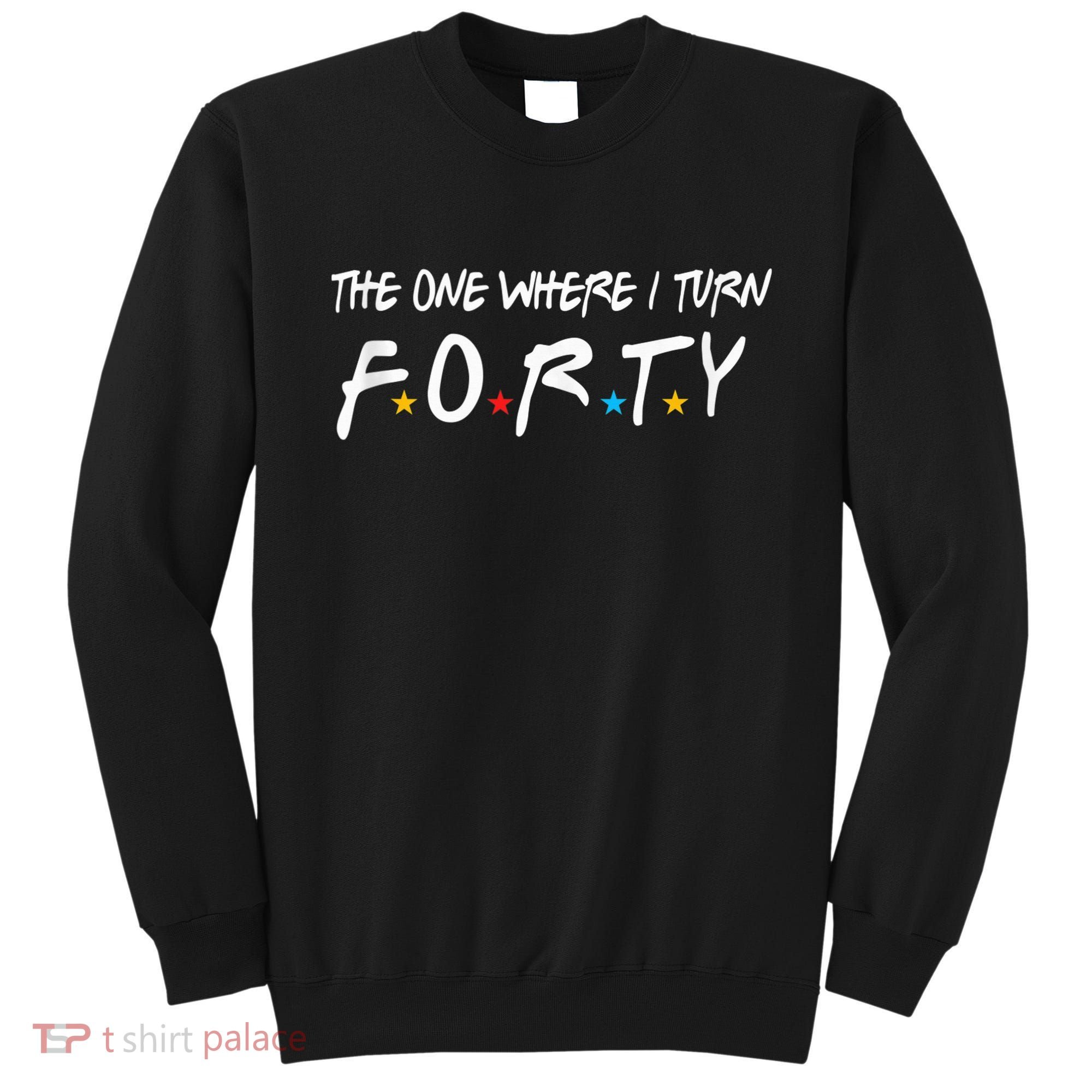 The One Where I Turn Forty 40 Years Old 40th Birthday Gift Sweatshirt