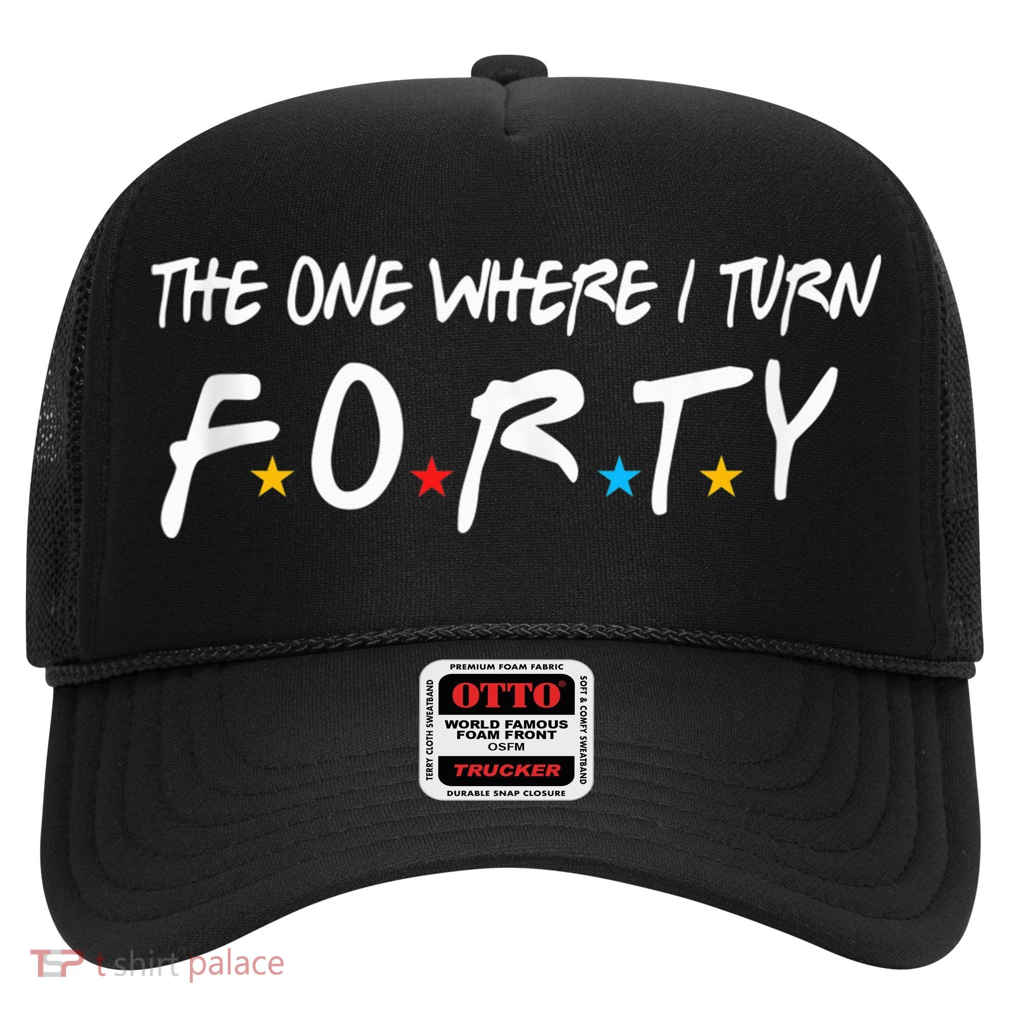 The One Where I Turn Forty 40 Years Old 40th Birthday Gift Hat