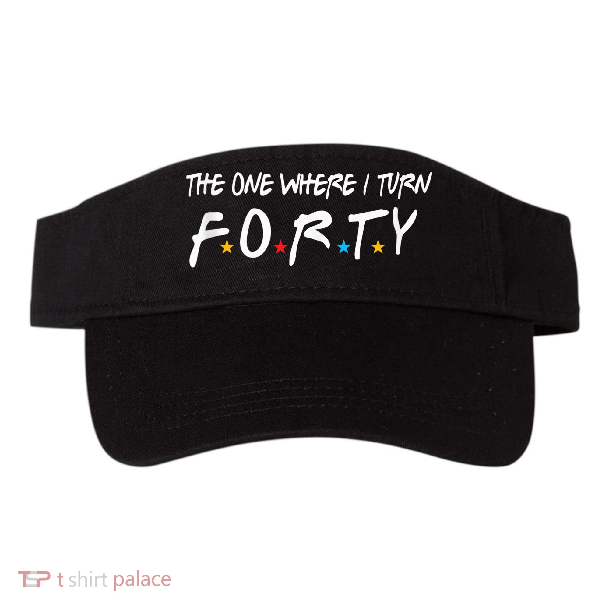The One Where I Turn Forty 40 Years Old 40th Birthday Gift Visor