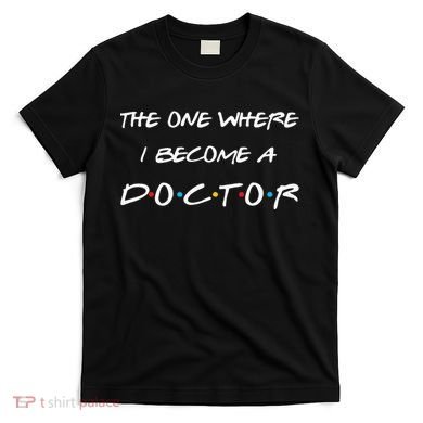 The One Where I Become A Doctor PhD MD EdD Graduation Gift T-Shirt