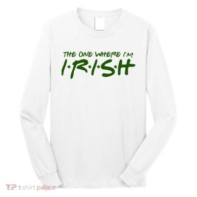 The One Where Im Irish Funny St Patricks Day Long Sleeve Shirt
