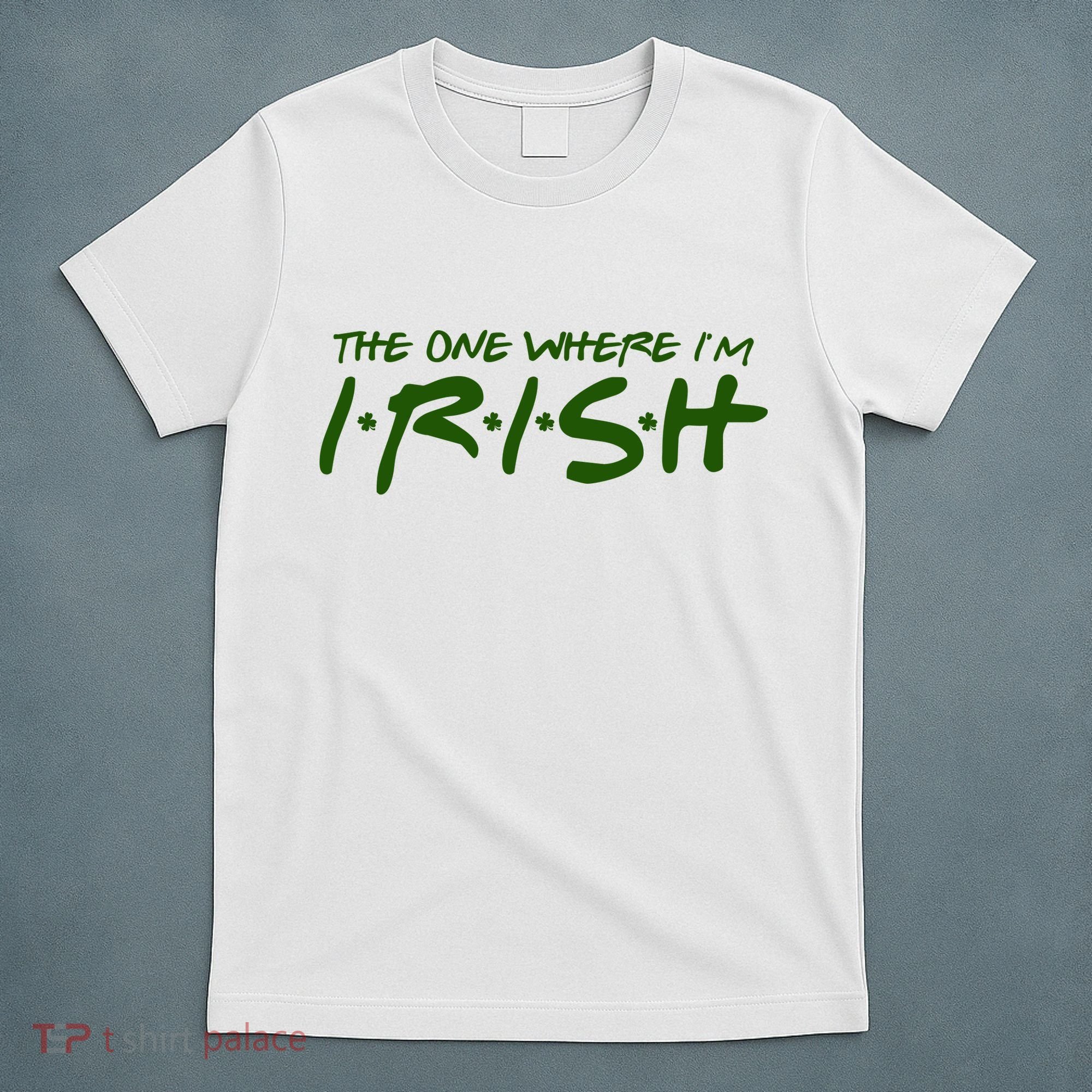 The One Where Im Irish Funny St Patricks Day T-Shirt