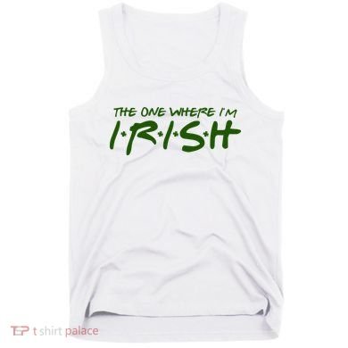 The One Where Im Irish Funny St Patricks Day Tank Top