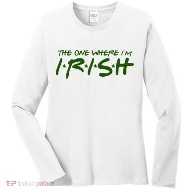 The One Where Im Irish Funny St Patricks Day Women's Long Sleeve Shirt