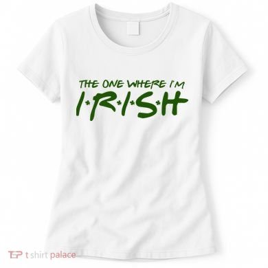 The One Where Im Irish Funny St Patricks Day Women's T-Shirt