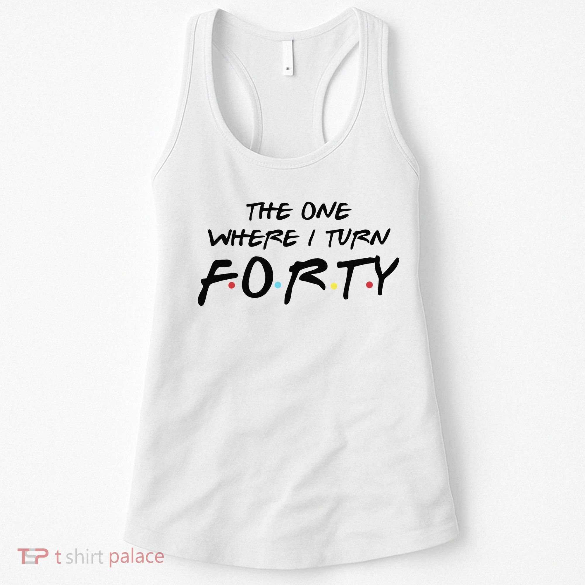 The One Where I Turn Forty Funny Happy 40th Birthday Women's Tank Top