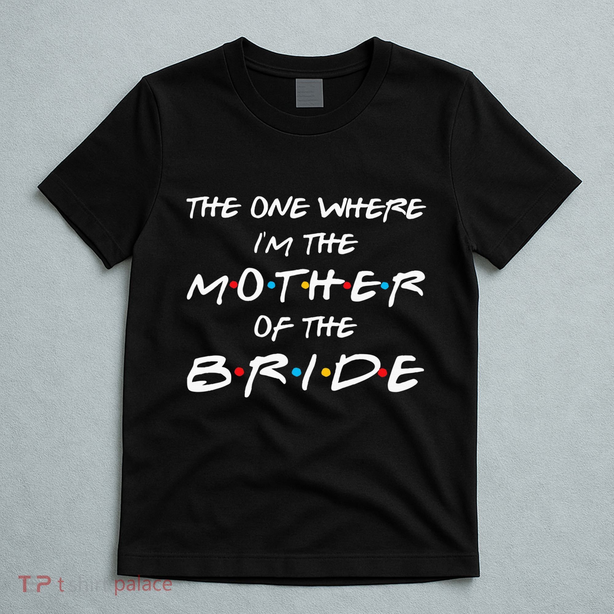 The One Where I'm The Mother Of The Bride Bridal Party Gift T-Shirt