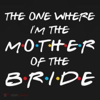 The One Where I'm The Mother Of The Bride Bridal Party Gift T-Shirt thumb 7