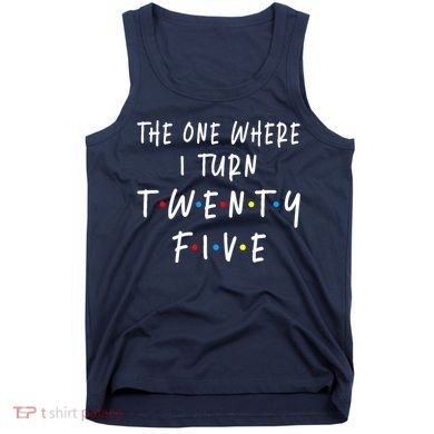 The One Where I Turn Twenty Five 25 Years Old 25th Birthday Tank Top