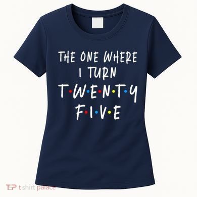 The One Where I Turn Twenty Five 25 Years Old 25th Birthday Women's T-Shirt