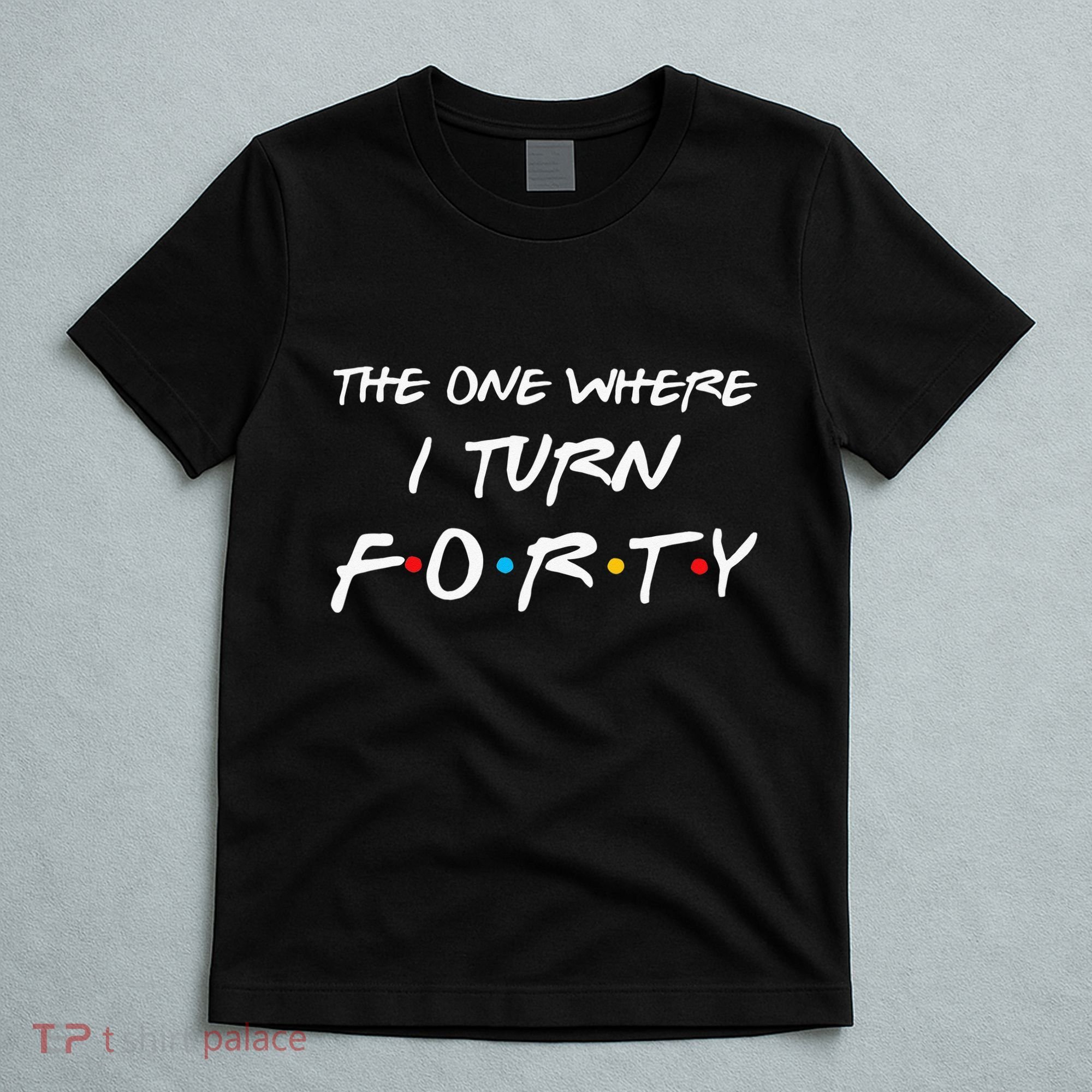 The One Where I Turn Forty Funny 40th Birthday Party Gift T-Shirt