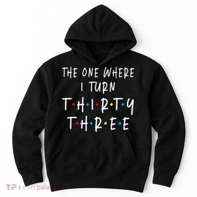 The One Where I Turn Thirty Three 33 Years Old 33rd Birthday Hoodie