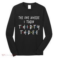 The One Where I Turn Thirty Three 33 Years Old 33rd Birthday Long Sleeve Shirt thumb 0