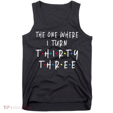 The One Where I Turn Thirty Three 33 Years Old 33rd Birthday Tank Top