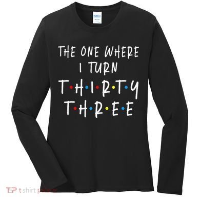 The One Where I Turn Thirty Three 33 Years Old 33rd Birthday Women's Long Sleeve Shirt