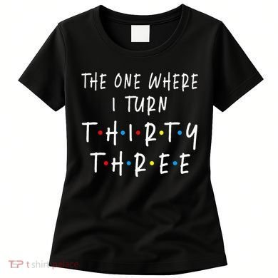 The One Where I Turn Thirty Three 33 Years Old 33rd Birthday Women's T-Shirt