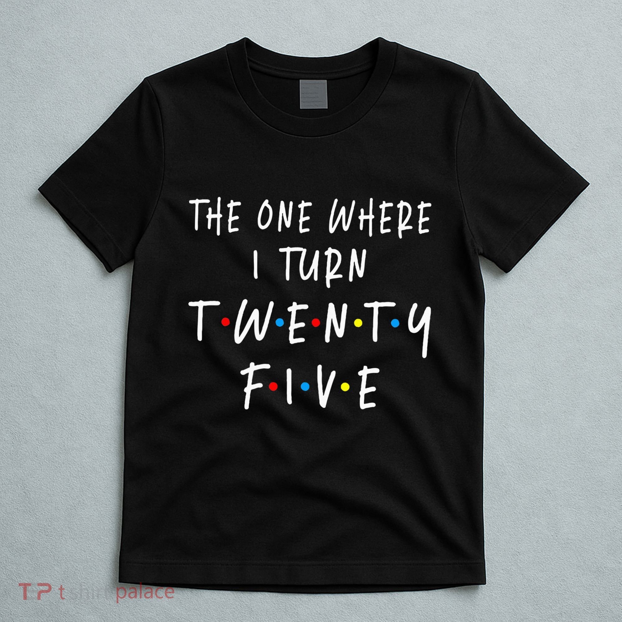 The One Where I Turn Twenty Five 25 Years Old 25th Birthday T-Shirt