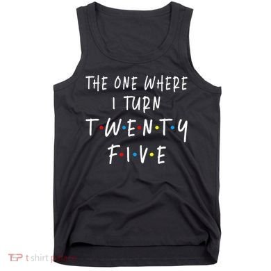 The One Where I Turn Twenty Five 25 Years Old 25th Birthday Tank Top