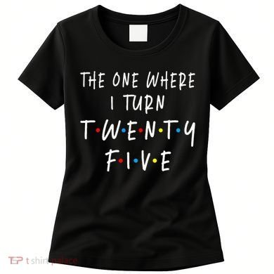 The One Where I Turn Twenty Five 25 Years Old 25th Birthday Women's T-Shirt