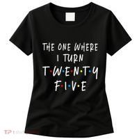 The One Where I Turn Twenty Five 25 Years Old 25th Birthday Women's T-Shirt thumb 0