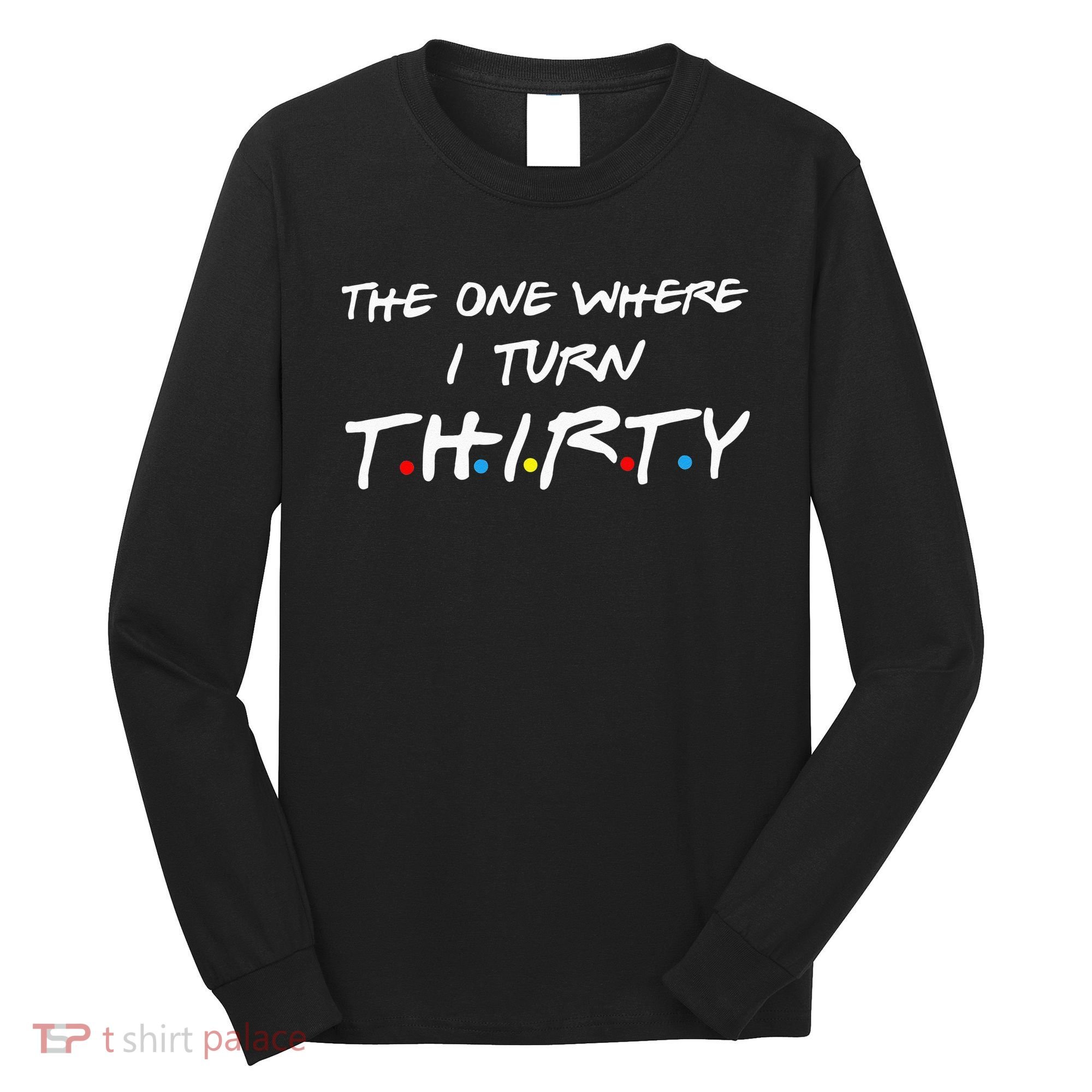 The One Where I Turn Thirty Long Sleeve Shirt