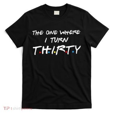 The One Where I Turn Thirty T-Shirt