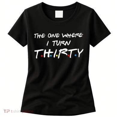The One Where I Turn Thirty Women's T-Shirt