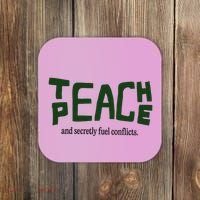 Teach Peace And Secretly Fuel Conflicts Coaster thumb 0