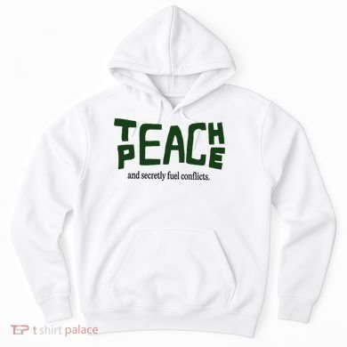 Teach Peace And Secretly Fuel Conflicts Hoodie