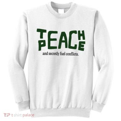 Teach Peace And Secretly Fuel Conflicts Sweatshirt