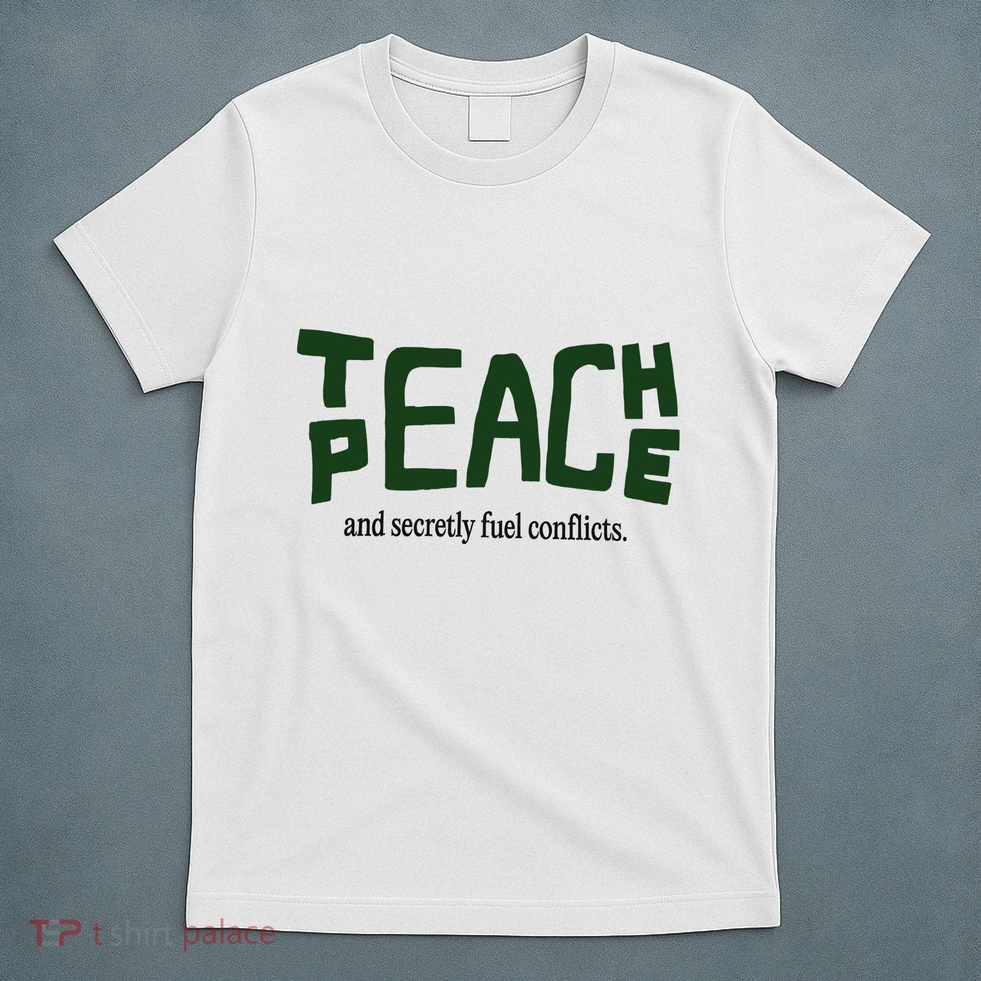 Teach Peace And Secretly Fuel Conflicts T-Shirt