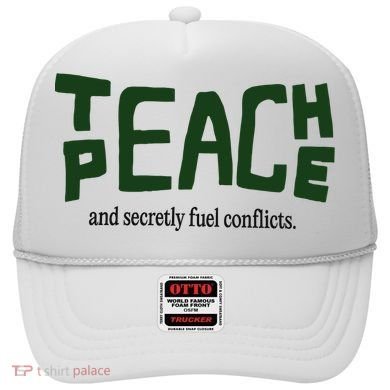 Teach Peace And Secretly Fuel Conflicts Hat