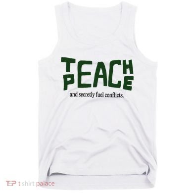 Teach Peace And Secretly Fuel Conflicts Tank Top