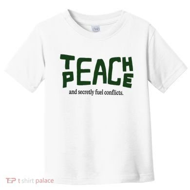 Teach Peace And Secretly Fuel Conflicts Toddler T-Shirt