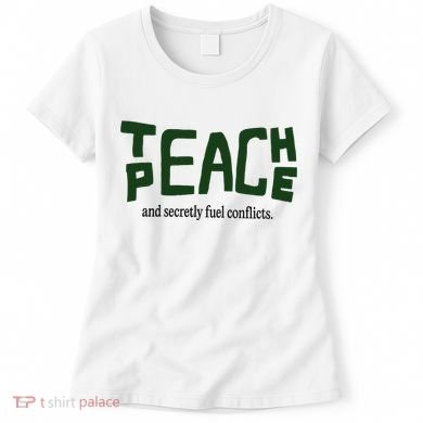 Teach Peace And Secretly Fuel Conflicts Women's T-Shirt