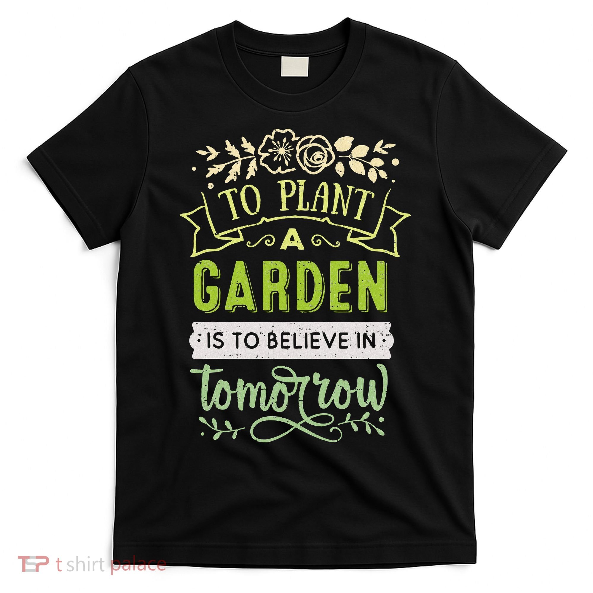 To Plant A Garden Is To Believe In Tomorrow Inspirational T-Shirt