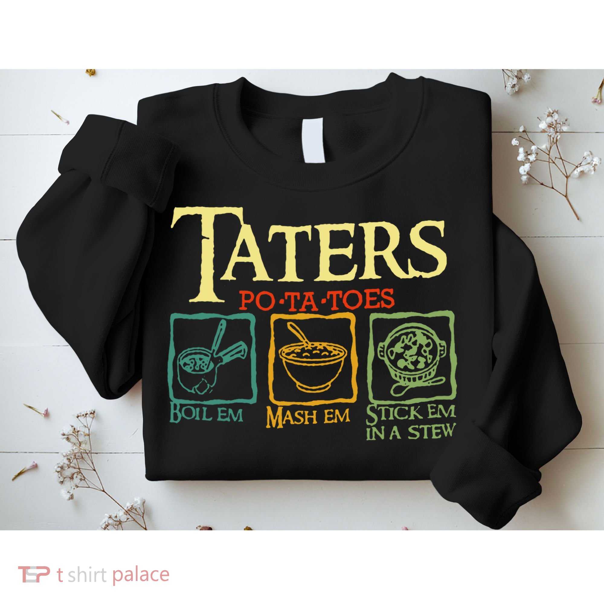 Taters Potatoes Boil Em Mash Em Stick Em In A Stew Sweatshirt