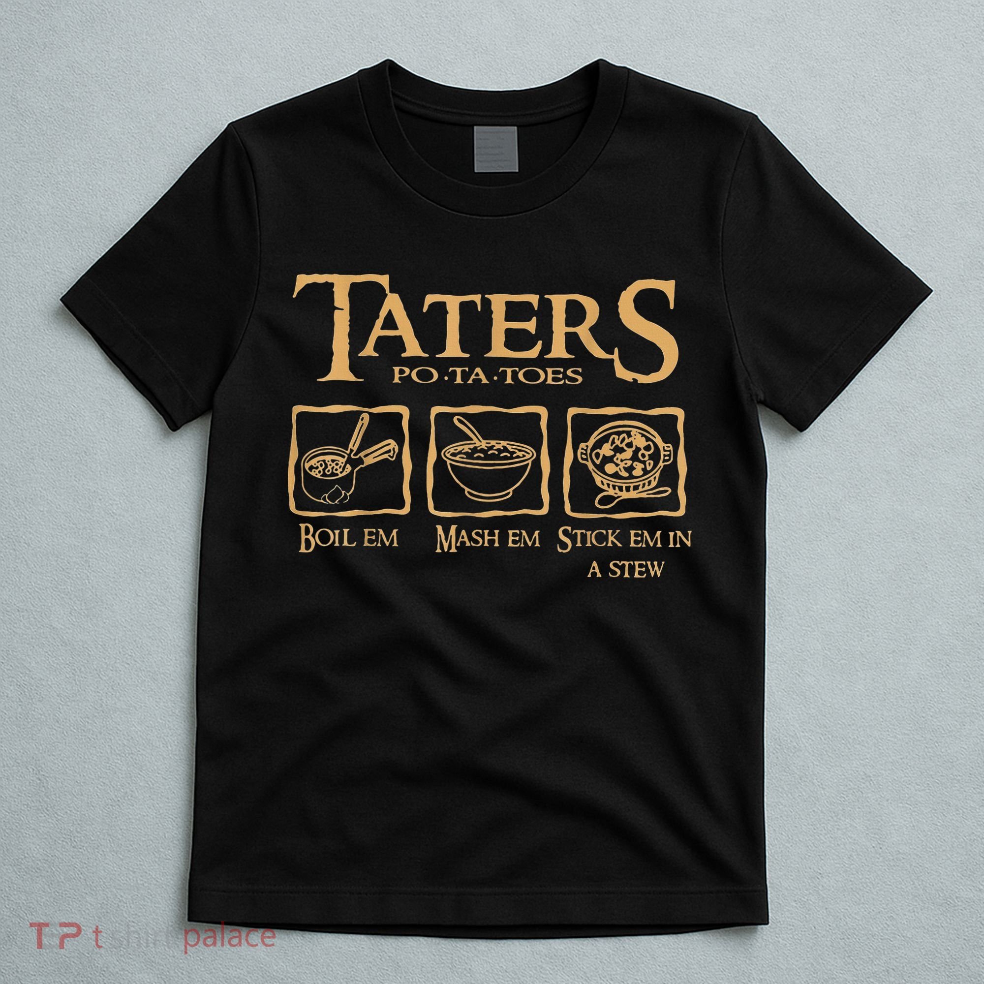 Taters Potatoes Boil Em Mash Em Stick Em In A Stew T-Shirt