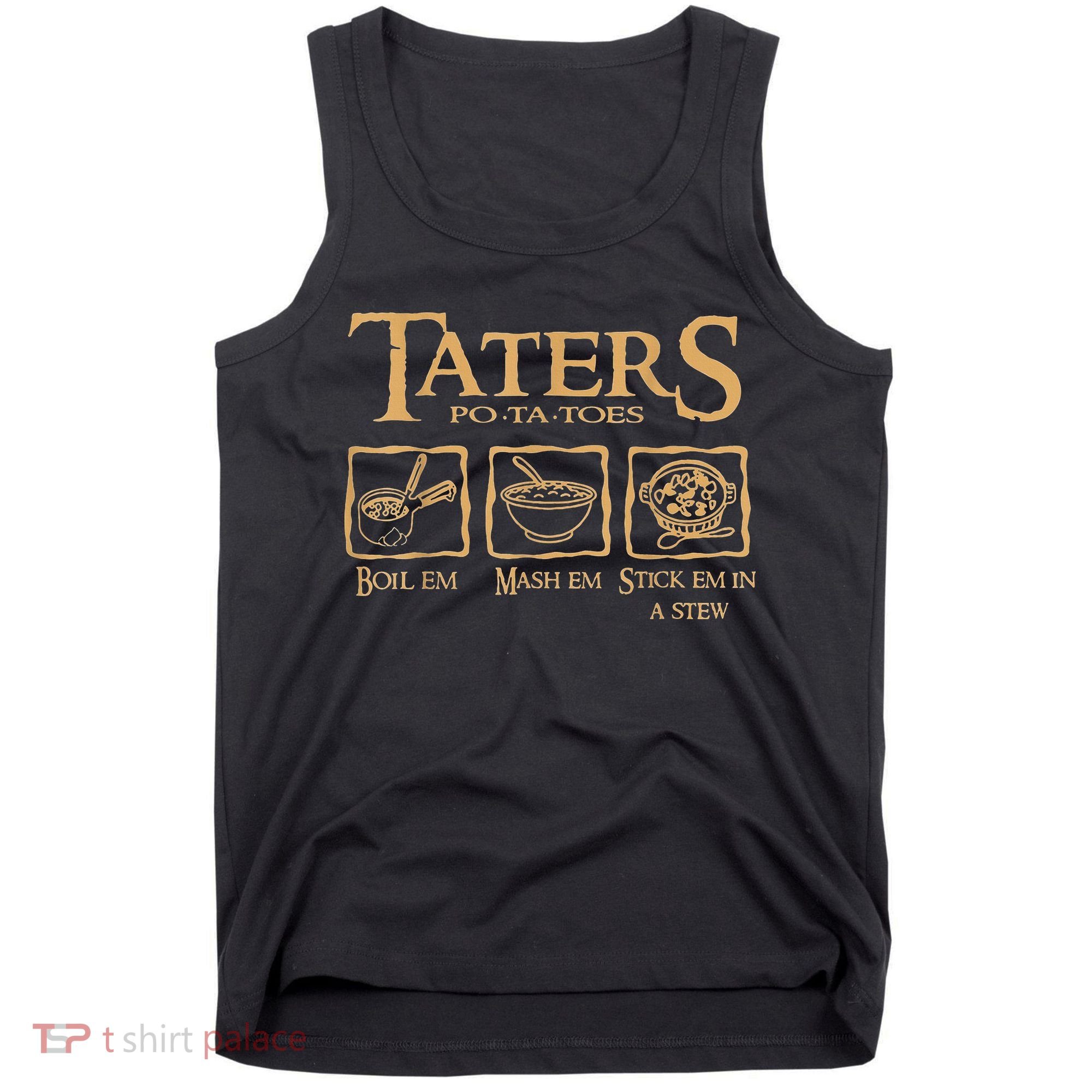 Taters Potatoes Boil Em Mash Em Stick Em In A Stew Tank Top