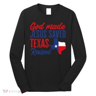 Texas Pride Home God Made Jesus Saved Texas Raised Long Sleeve Shirt