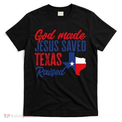 Texas Pride Home God Made Jesus Saved Texas Raised T-Shirt